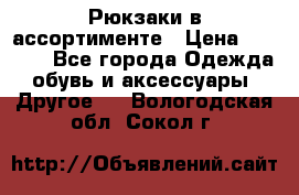 Рюкзаки в ассортименте › Цена ­ 3 500 - Все города Одежда, обувь и аксессуары » Другое   . Вологодская обл.,Сокол г.